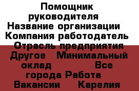 Помощник руководителя › Название организации ­ Компания-работодатель › Отрасль предприятия ­ Другое › Минимальный оклад ­ 25 000 - Все города Работа » Вакансии   . Карелия респ.
